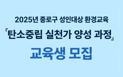 [모집] 2025년 종로구 성인 대상 환경교육 『탄소중립 실천가 양성 과정』 교육생 모집